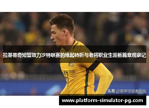 拉基蒂奇短暂效力沙特联赛的缘起转折与老将职业生涯新篇章观察记 拉基蒂奇短暂效力沙特联赛的缘起转折与老将职业生涯新篇章观察记